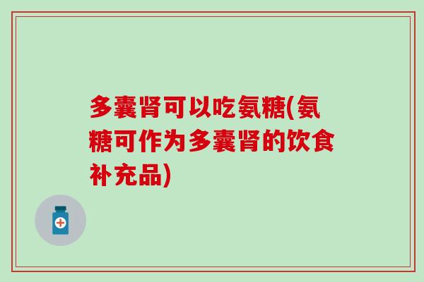 多囊肾可以吃氨糖(氨糖可作为多囊肾的饮食补充品)-第1张图片-氨糖科普网 多囊肾可以吃氨糖(氨糖可作为多囊肾的饮食补充品)-第1张图片-氨糖科普网