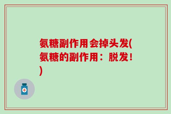 氨糖副作用会掉头发(氨糖的副作用:脱发!)-第1张图片-氨糖科普网 氨糖副作用会掉头发(氨糖的副作用:脱发!)-第1张图片-氨糖科普网