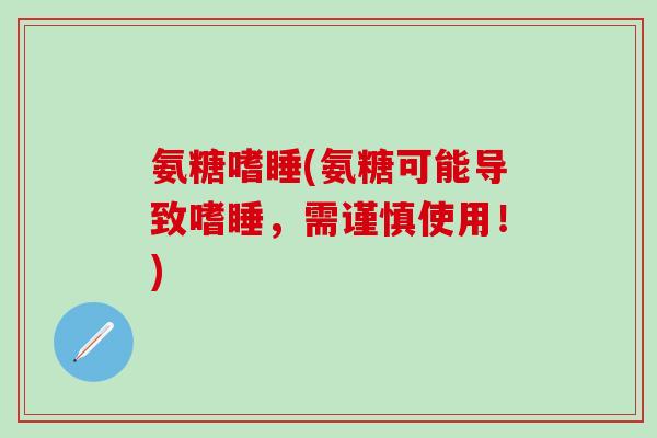 氨糖嗜睡(氨糖可能导致嗜睡，需谨慎使用！)-第1张图片-氨糖科普网