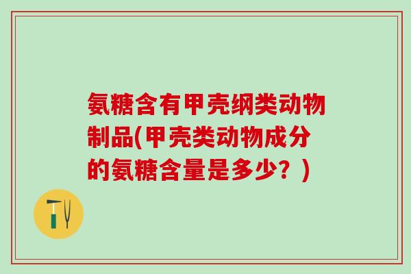 氨糖含有甲壳纲类动物制品(甲壳类动物成分的氨糖含量是多少？)-第1张图片-氨糖科普网