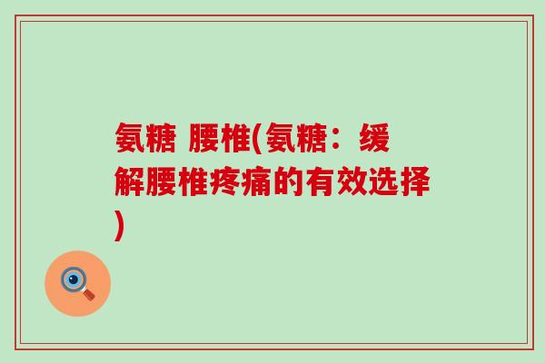 氨糖 腰椎(氨糖：缓解腰椎疼痛的有效选择)-第1张图片-氨糖科普网