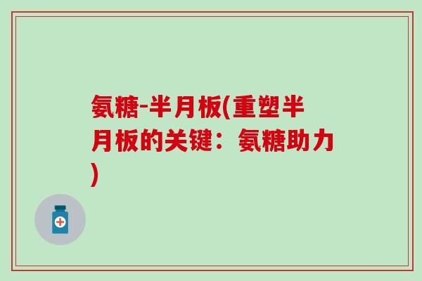 氨糖-半月板(重塑半月板的关键:氨糖助力)-第1张图片-氨糖科普网 氨糖-半月板(重塑半月板的关键:氨糖助力)-第1张图片-氨糖科普网