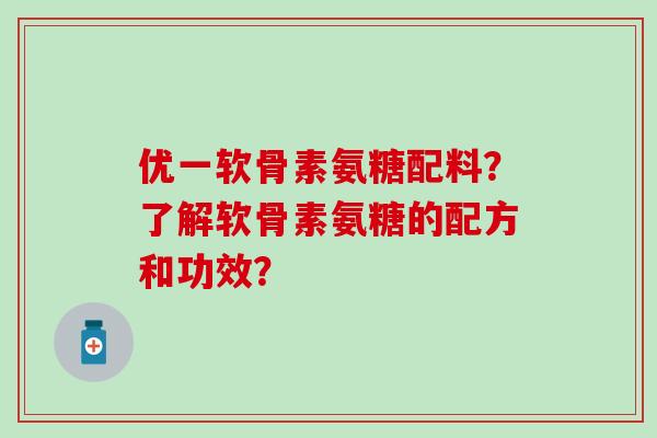优一软骨素氨糖配料？了解软骨素氨糖的配方和功效？-第1张图片-氨糖科普网