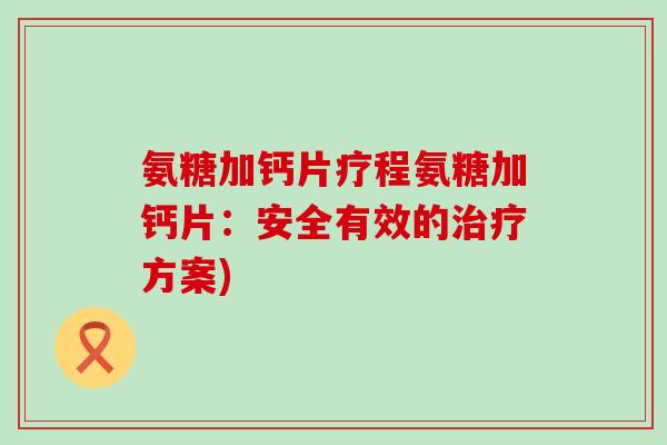 氨糖加钙片疗程氨糖加钙片:安全有效的治疗方案)-第1张图片-氨糖科普网 氨糖加钙片疗程氨糖加钙片:安全有效的治疗方案)-第1张图片-氨糖科普网
