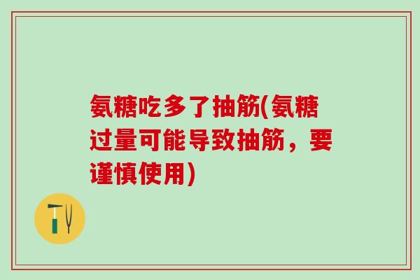 氨糖吃多了抽筋(氨糖过量可能导致抽筋,要谨慎使用)-第1张图片-氨糖科普网 氨糖吃多了抽筋(氨糖过量可能导致抽筋,要谨慎使用)-第1张图片-氨糖科普网