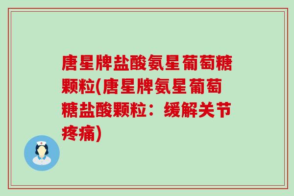 唐星牌盐酸氨星葡萄糖颗粒(唐星牌氨星葡萄糖盐酸颗粒：缓解关节疼痛)-第1张图片-氨糖科普网