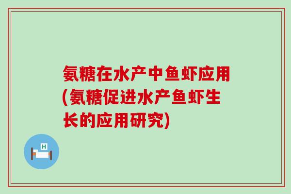 氨糖在水产中鱼虾应用(氨糖促进水产鱼虾生长的应用研究)-第1张图片-氨糖科普网