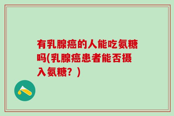 有乳腺癌的人能吃氨糖吗(乳腺癌患者能否摄入氨糖?)-第1张图片-氨糖科普网 有乳腺癌的人能吃氨糖吗(乳腺癌患者能否摄入氨糖?)-第1张图片-氨糖科普网
