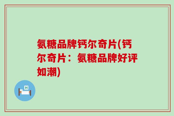氨糖品牌钙尔奇片(钙尔奇片:氨糖品牌好评如潮)-第1张图片-氨糖科普网 氨糖品牌钙尔奇片(钙尔奇片:氨糖品牌好评如潮)-第1张图片-氨糖科普网