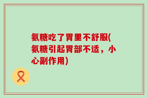 氨糖吃了胃里不舒服(氨糖引起胃部不适，小心副作用)-第1张图片-氨糖科普网