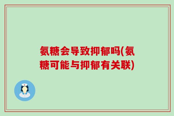 氨糖会导致抑郁吗(氨糖可能与抑郁有关联)-第1张图片-氨糖科普网 氨糖会导致抑郁吗(氨糖可能与抑郁有关联)-第1张图片-氨糖科普网