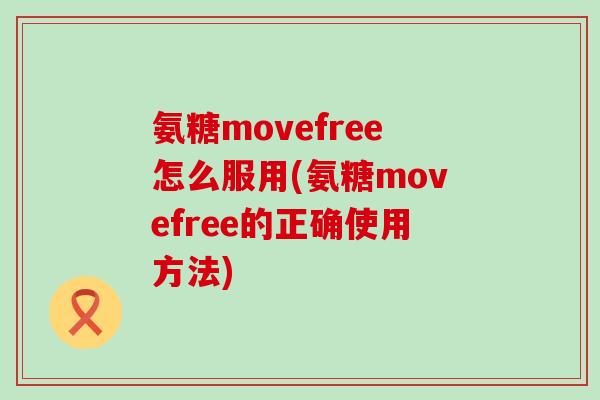 氨糖movefree怎么服用(氨糖movefree的正确使用方法)-第1张图片-氨糖科普网