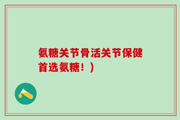 氨糖关节骨活关节保健首选氨糖!)-第1张图片-氨糖科普网 氨糖关节骨活关节保健首选氨糖!)-第1张图片-氨糖科普网