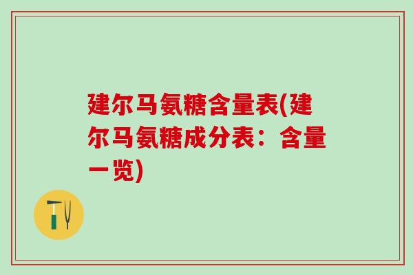 建尔马氨糖含量表(建尔马氨糖成分表:含量一览)-第1张图片-氨糖科普网 建尔马氨糖含量表(建尔马氨糖成分表:含量一览)-第1张图片-氨糖科普网
