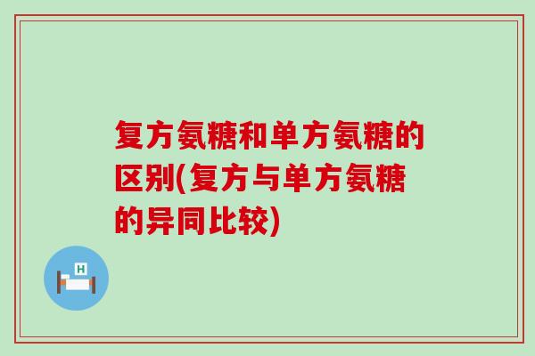 复方氨糖和单方氨糖的区别(复方与单方氨糖的异同比较)-第1张图片-氨糖科普网 复方氨糖和单方氨糖的区别(复方与单方氨糖的异同比较)-第1张图片-氨糖科普网