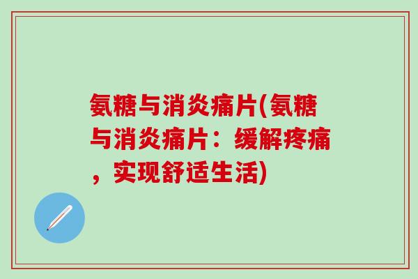 氨糖与消炎痛片(氨糖与消炎痛片：缓解疼痛，实现舒适生活)-第1张图片-氨糖科普网