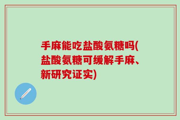 手麻能吃盐酸氨糖吗(盐酸氨糖可缓解手麻、新研究证实)-第1张图片-氨糖科普网