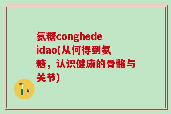 氨糖conghedeidao(从何得到氨糖，认识健康的骨骼与关节)-第1张图片-氨糖科普网