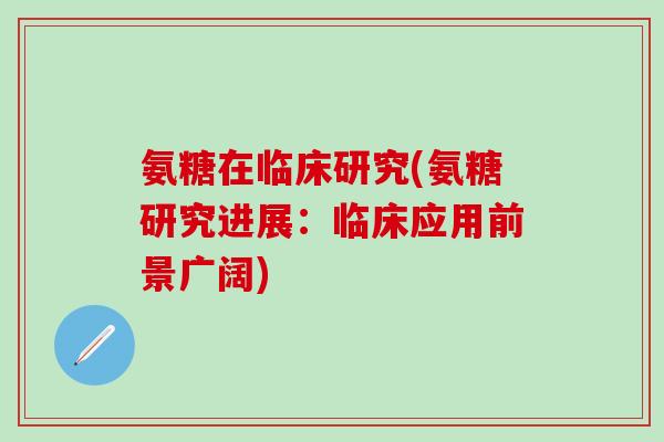 氨糖在临床研究(氨糖研究进展:临床应用前景广阔)-第1张图片-氨糖科普网 氨糖在临床研究(氨糖研究进展:临床应用前景广阔)-第1张图片-氨糖科普网