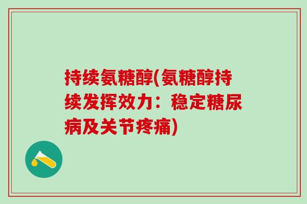 持续氨糖醇(氨糖醇持续发挥效力：稳定糖尿病及关节疼痛)-第1张图片-氨糖科普网