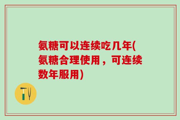 氨糖可以连续吃几年(氨糖合理使用,可连续数年服用)-第1张图片-氨糖科普网 氨糖可以连续吃几年(氨糖合理使用,可连续数年服用)-第1张图片-氨糖科普网