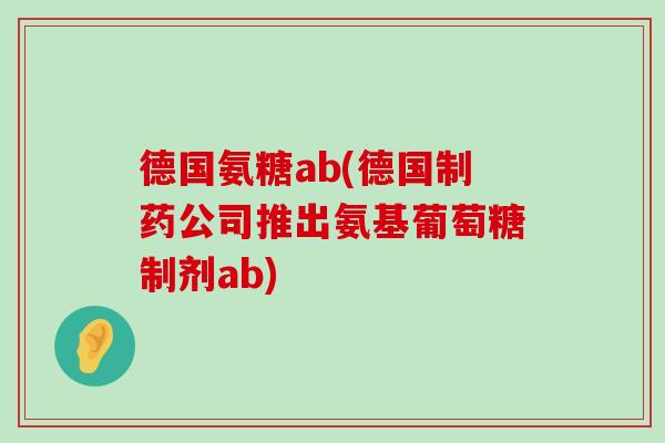 德国氨糖ab(德国制药公司推出氨基葡萄糖制剂ab)-第1张图片-氨糖科普网