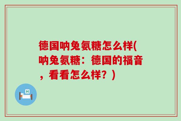 德国呐兔氨糖怎么样(呐兔氨糖:德国的福音,看看怎么样?)-第1张图片-氨糖科普网 德国呐兔氨糖怎么样(呐兔氨糖:德国的福音,看看怎么样?)-第1张图片-氨糖科普网