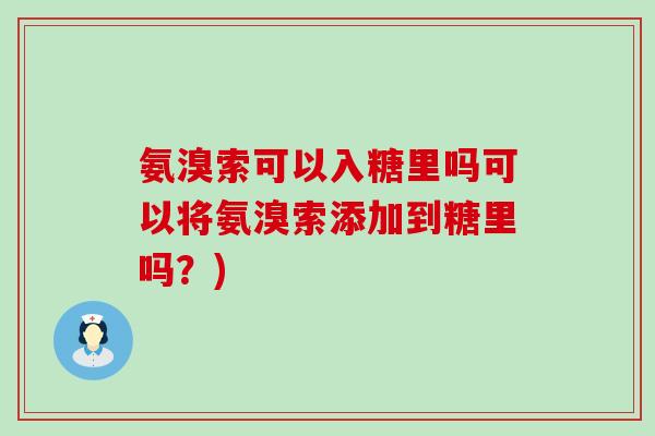 氨溴索可以入糖里吗可以将氨溴索添加到糖里吗?)-第1张图片-氨糖科普网 氨溴索可以入糖里吗可以将氨溴索添加到糖里吗?)-第1张图片-氨糖科普网