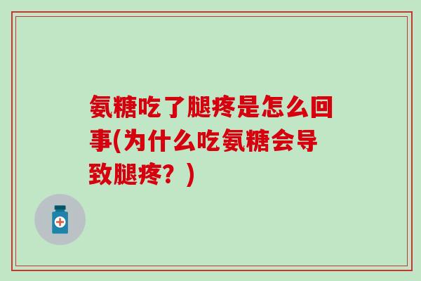 氨糖吃了腿疼是怎么回事(为什么吃氨糖会导致腿疼?)-第1张图片-氨糖科普网 氨糖吃了腿疼是怎么回事(为什么吃氨糖会导致腿疼?)-第1张图片-氨糖科普网