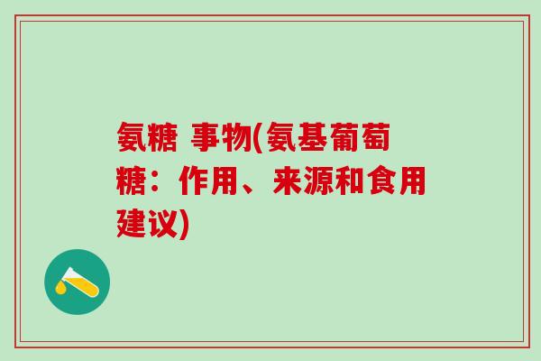 氨糖 事物(氨基葡萄糖:作用、来源和食用建议)-第1张图片-氨糖科普网 氨糖 事物(氨基葡萄糖:作用、来源和食用建议)-第1张图片-氨糖科普网