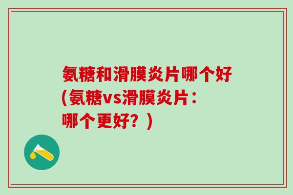 氨糖和滑膜炎片哪个好(氨糖vs滑膜炎片:哪个更好?)-第1张图片-氨糖科普网 氨糖和滑膜炎片哪个好(氨糖vs滑膜炎片:哪个更好?)-第1张图片-氨糖科普网