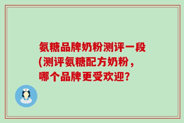 氨糖品牌奶粉测评一段(测评氨糖配方奶粉,哪个品牌更受欢迎?-第1张图片-氨糖科普网 氨糖品牌奶粉测评一段(测评氨糖配方奶粉,哪个品牌更受欢迎?-第1张图片-氨糖科普网