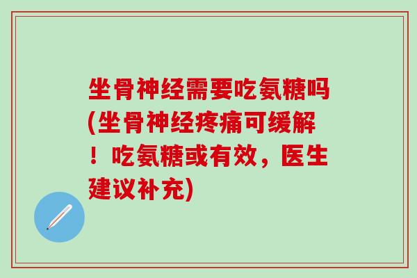 坐骨神经需要吃氨糖吗(坐骨神经疼痛可缓解！吃氨糖或有效，医生建议补充)-第1张图片-氨糖科普网