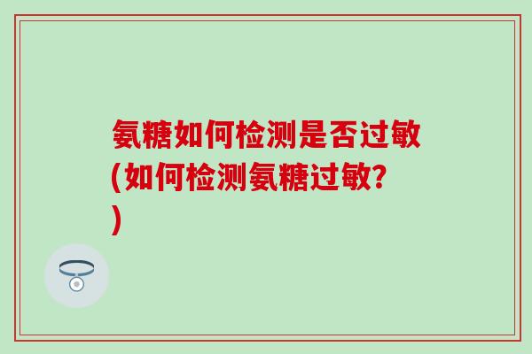 氨糖如何检测是否过敏(如何检测氨糖过敏?)-第1张图片-氨糖科普网 氨糖如何检测是否过敏(如何检测氨糖过敏?)-第1张图片-氨糖科普网