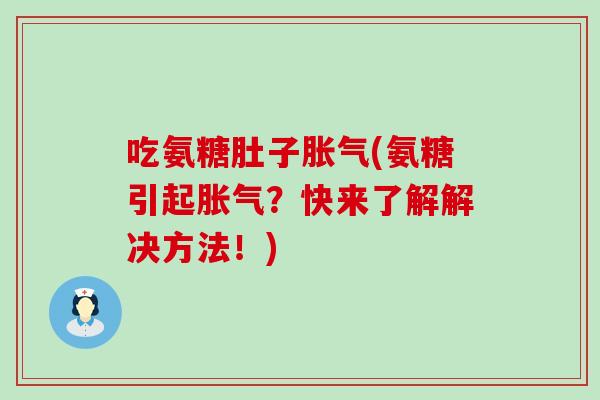 吃氨糖肚子胀气(氨糖引起胀气?快来了解解决方法!)-第1张图片-氨糖科普网 吃氨糖肚子胀气(氨糖引起胀气?快来了解解决方法!)-第1张图片-氨糖科普网