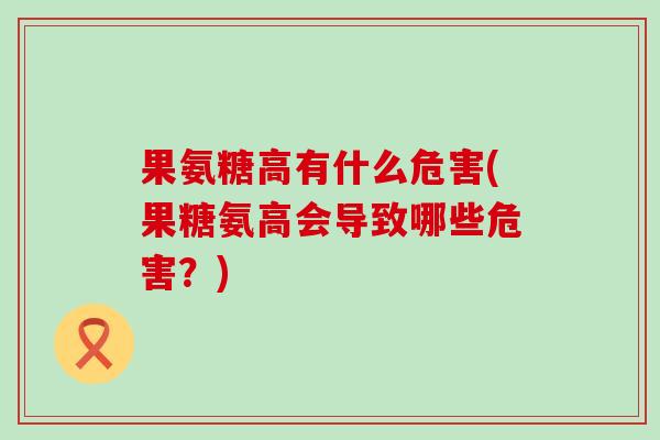 果氨糖高有什么危害(果糖氨高会导致哪些危害?)-第1张图片-氨糖科普网 果氨糖高有什么危害(果糖氨高会导致哪些危害?)-第1张图片-氨糖科普网