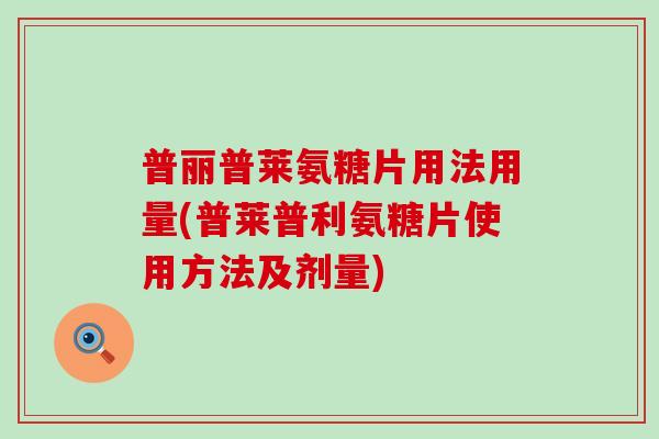 普丽普莱氨糖片用法用量(普莱普利氨糖片使用方法及剂量)-第1张图片-氨糖科普网 普丽普莱氨糖片用法用量(普莱普利氨糖片使用方法及剂量)-第1张图片-氨糖科普网