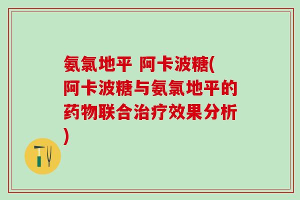 氨氯地平 阿卡波糖(阿卡波糖与氨氯地平的药物联合治疗效果分析)-第1张图片-氨糖科普网 氨氯地平 阿卡波糖(阿卡波糖与氨氯地平的药物联合治疗效果分析)-第1张图片-氨糖科普网