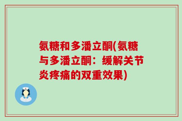 氨糖和多潘立酮(氨糖与多潘立酮：缓解关节炎疼痛的双重效果)-第1张图片-氨糖科普网