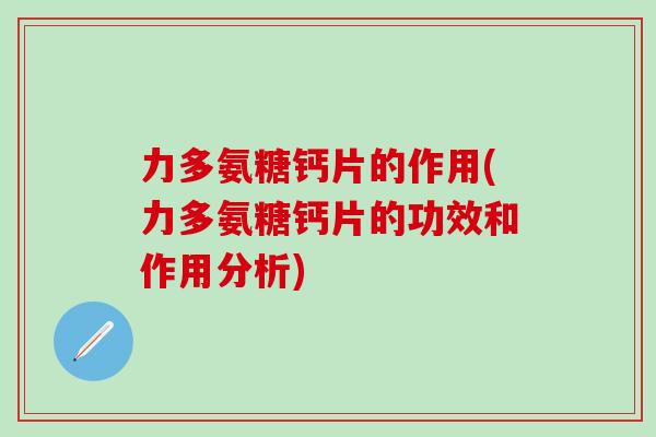 力多氨糖钙片的作用(力多氨糖钙片的功效和作用分析)-第1张图片-氨糖科普网 力多氨糖钙片的作用(力多氨糖钙片的功效和作用分析)-第1张图片-氨糖科普网