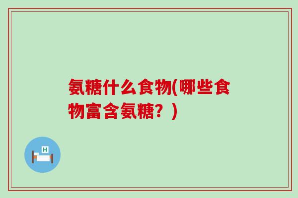氨糖什么食物(哪些食物富含氨糖?)-第1张图片-氨糖科普网 氨糖什么食物(哪些食物富含氨糖?)-第1张图片-氨糖科普网