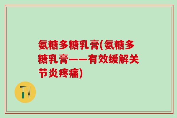 氨糖多糖乳膏(氨糖多糖乳膏——有效缓解关节炎疼痛)-第1张图片-氨糖科普网 氨糖多糖乳膏(氨糖多糖乳膏——有效缓解关节炎疼痛)-第1张图片-氨糖科普网