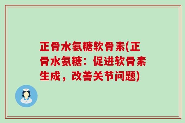 正骨水氨糖软骨素(正骨水氨糖:促进软骨素生成,改善关节问题)-第1张图片-氨糖科普网 正骨水氨糖软骨素(正骨水氨糖:促进软骨素生成,改善关节问题)-第1张图片-氨糖科普网