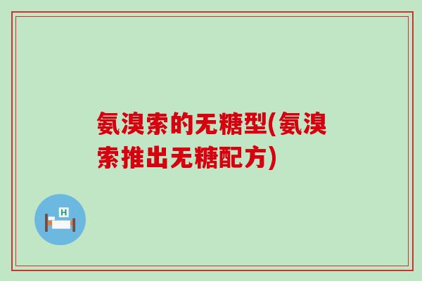 氨溴索的无糖型(氨溴索推出无糖配方)-第1张图片-氨糖科普网