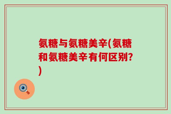 氨糖与氨糖美辛(氨糖和氨糖美辛有何区别?)-第1张图片-氨糖科普网 氨糖与氨糖美辛(氨糖和氨糖美辛有何区别?)-第1张图片-氨糖科普网