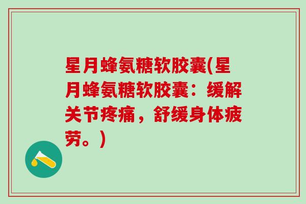 星月蜂氨糖软胶囊(星月蜂氨糖软胶囊:缓解关节疼痛,舒缓身体疲劳。)-第1张图片-氨糖科普网 星月蜂氨糖软胶囊(星月蜂氨糖软胶囊:缓解关节疼痛,舒缓身体疲劳。)-第1张图片-氨糖科普网