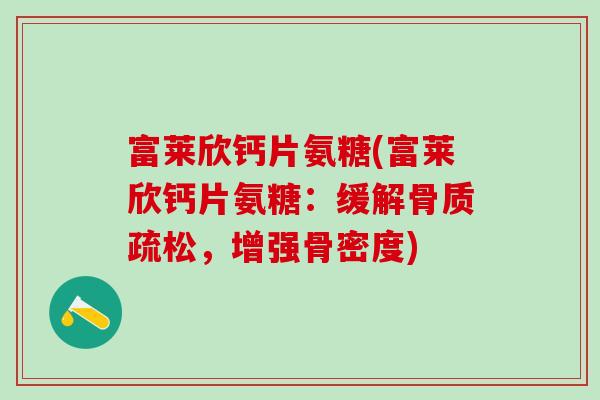 富莱欣钙片氨糖(富莱欣钙片氨糖：缓解骨质疏松，增强骨密度)-第1张图片-氨糖科普网