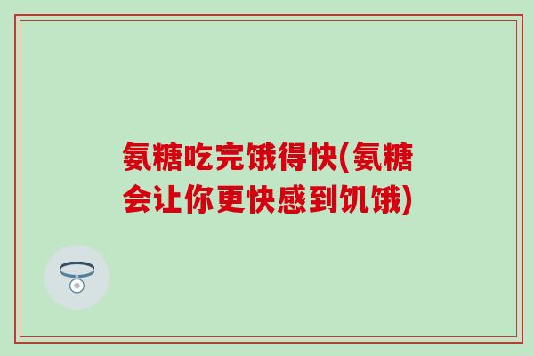 氨糖吃完饿得快(氨糖会让你更快感到饥饿)-第1张图片-氨糖科普网 氨糖吃完饿得快(氨糖会让你更快感到饥饿)-第1张图片-氨糖科普网