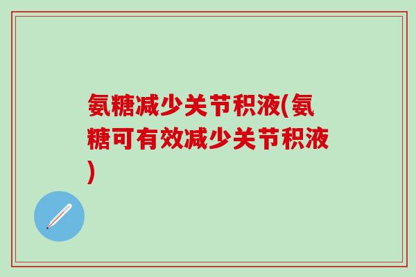 氨糖减少关节积液(氨糖可有效减少关节积液)-第1张图片-氨糖科普网 氨糖减少关节积液(氨糖可有效减少关节积液)-第1张图片-氨糖科普网