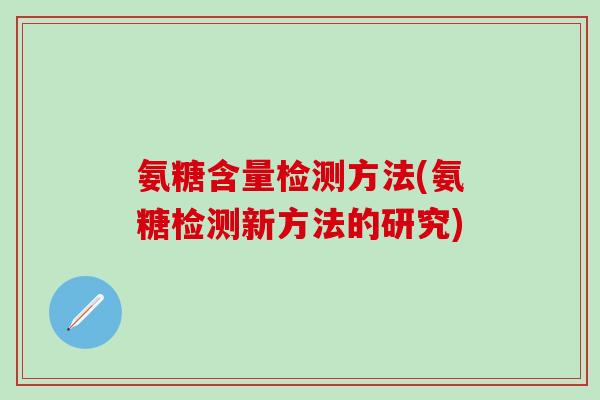 氨糖含量检测方法(氨糖检测新方法的研究)-第1张图片-氨糖科普网 氨糖含量检测方法(氨糖检测新方法的研究)-第1张图片-氨糖科普网